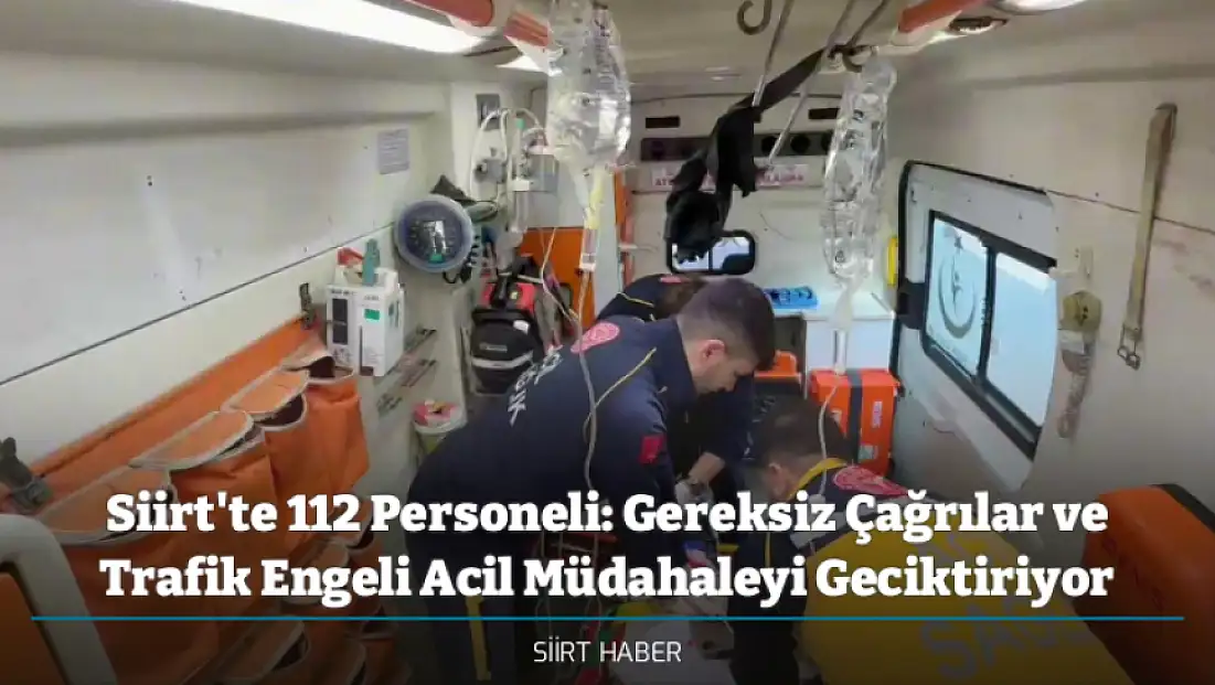 Siirt'te 112 Personeli: Gereksiz Çağrılar ve Trafik Engeli Acil Müdahaleyi Geciktiriyor
