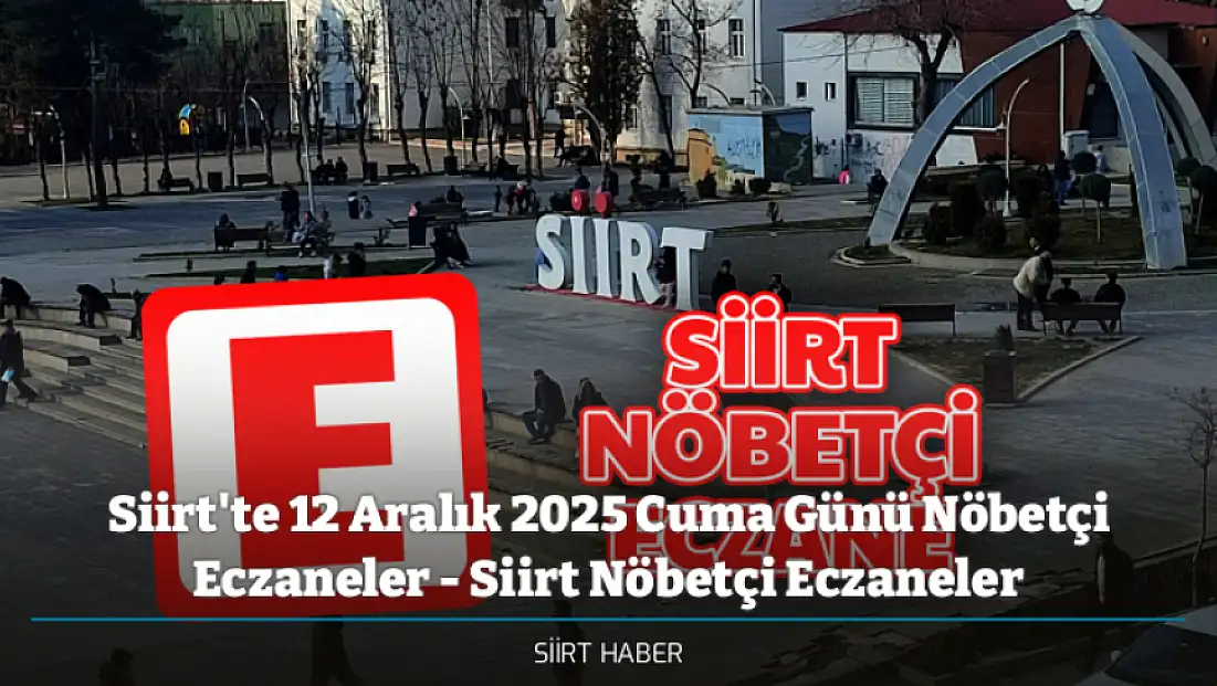 Siirt'te 12 Aralık 2025 Cuma Günü Nöbetçi Eczaneler - Siirt Nöbetçi Eczaneler