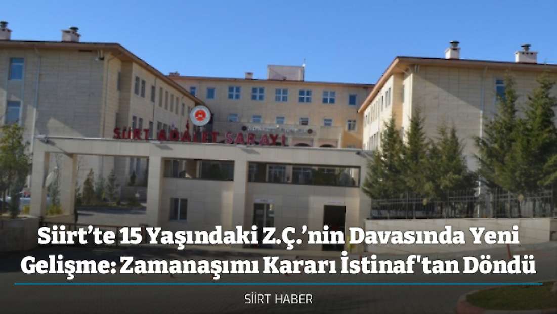 Siirt’te 15 Yaşındaki Z.Ç.’nin Davasında Yeni Gelişme: Zamanaşımı Kararı İstinaf'tan Döndü