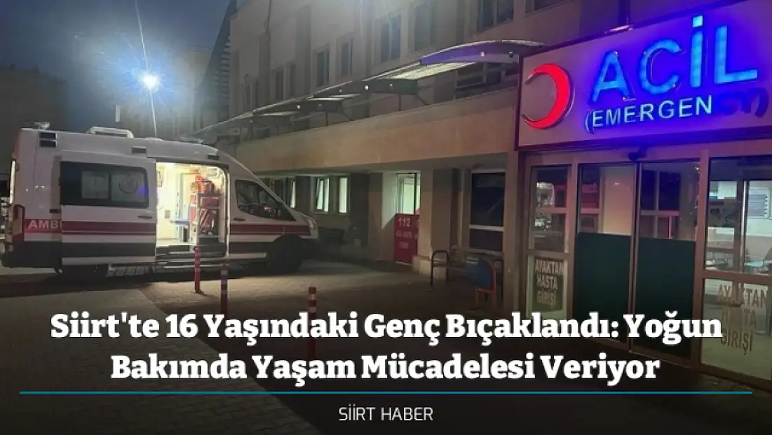 Siirt'te 16 Yaşındaki Genç Bıçaklandı: Yoğun Bakımda Yaşam Mücadelesi Veriyor