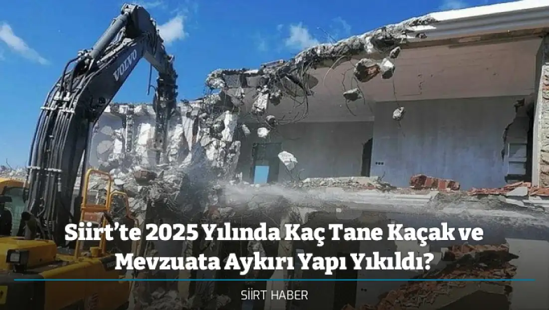 Siirt’te 2025 Yılında Kaç Tane Kaçak ve Mevzuata Aykırı Yapı Yıkıldı?