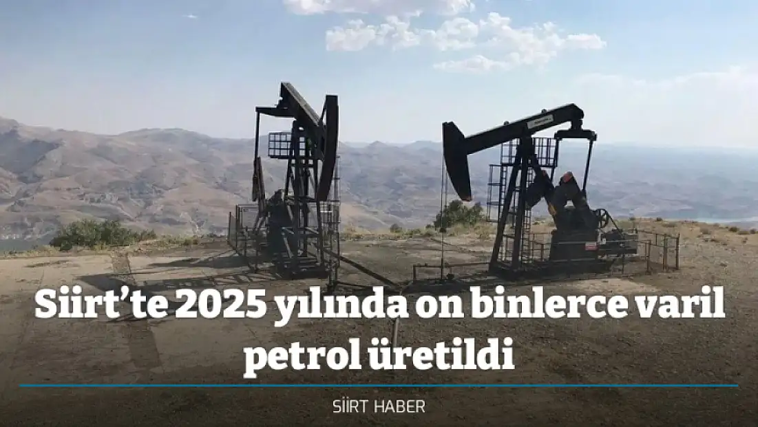 Siirt’te 2025 yılında on binlerce varil petrol üretildi