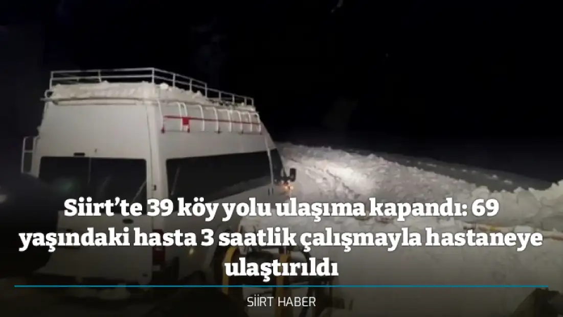 Siirt’te 39 köy yolu ulaşıma kapandı: 69 yaşındaki hasta 3 saatlik çalışmayla hastaneye ulaştırıldı