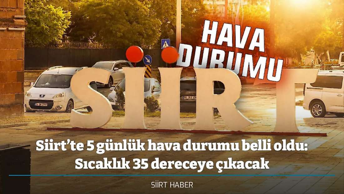 Siirt’te 5 günlük hava durumu belli oldu: Sıcaklık 35 dereceye çıkacak - İşte Siirt hava durumu verileri