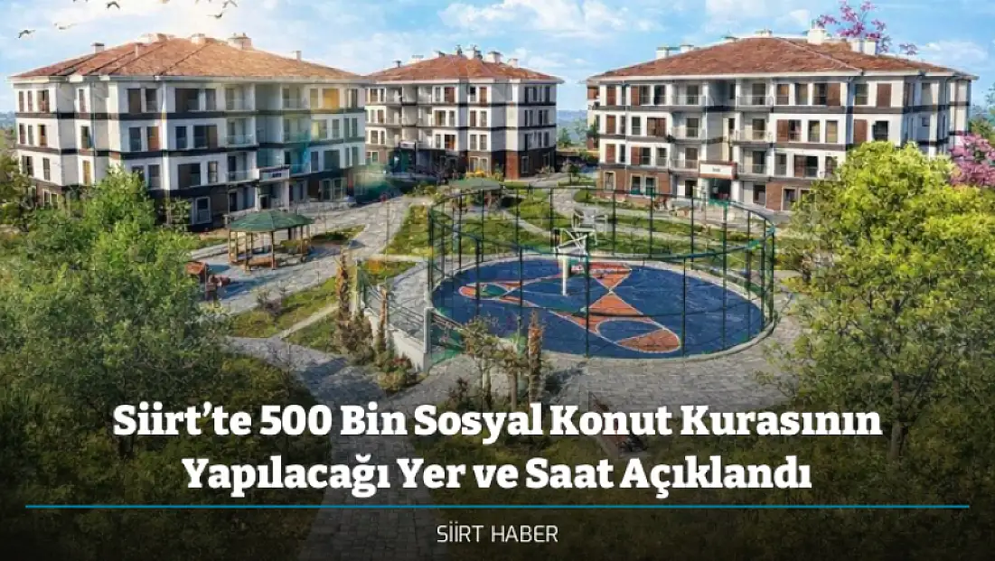 Siirt’te 500 Bin Sosyal Konut Kurasının Yapılacağı Yer ve Saat Açıklandı