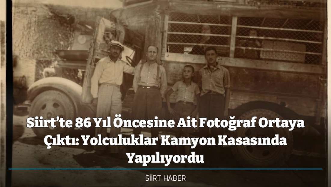 Siirt’te 86 Yıl Öncesine Ait Fotoğraf Ortaya Çıktı: Yolculuklar Kamyon Kasasında Yapılıyordu