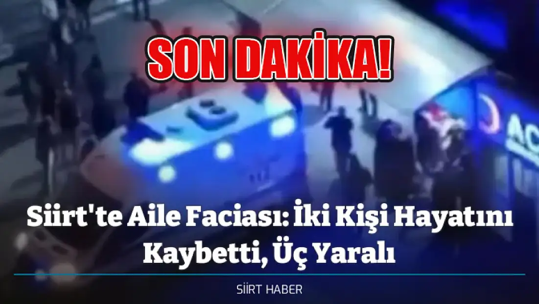 Siirt'te Aile Faciası: İki Kişi Hayatını Kaybetti, Üç Yaralı