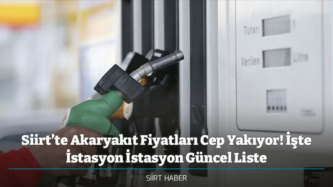 Siirt’te Akaryakıt Fiyatları Cep Yakıyor! İşte İstasyon İstasyon Güncel Liste