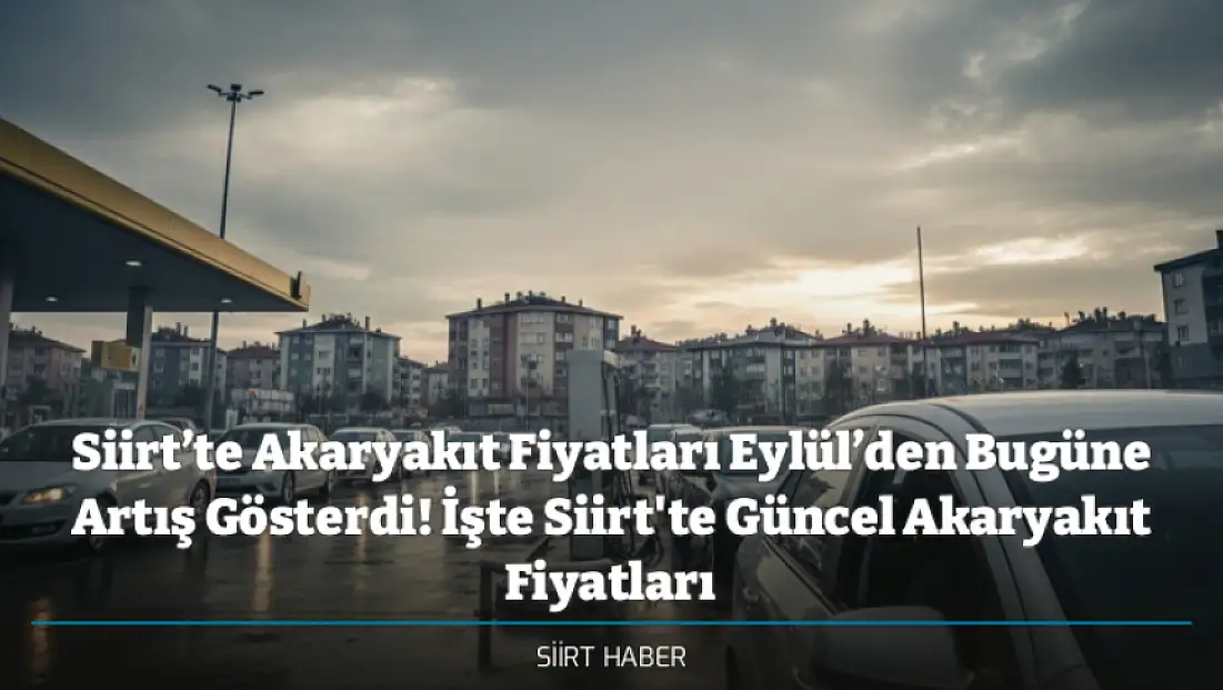 Siirt’te Akaryakıt Fiyatları Eylül’den Bugüne Artış Gösterdi! İşte Siirt'te Güncel Akaryakıt Fiyatları
