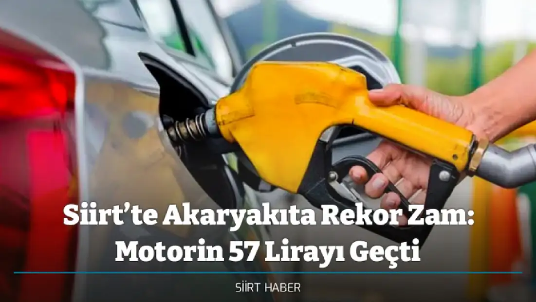 Siirt’te Akaryakıta Rekor Zam: Motorin 57 Lirayı Geçti
