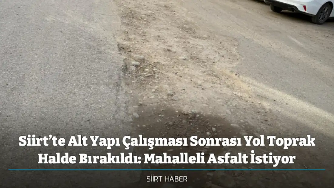 Siirt’te Alt Yapı Çalışması Sonrası Yol Toprak Halde Bırakıldı: Mahalleli Asfalt İstiyor