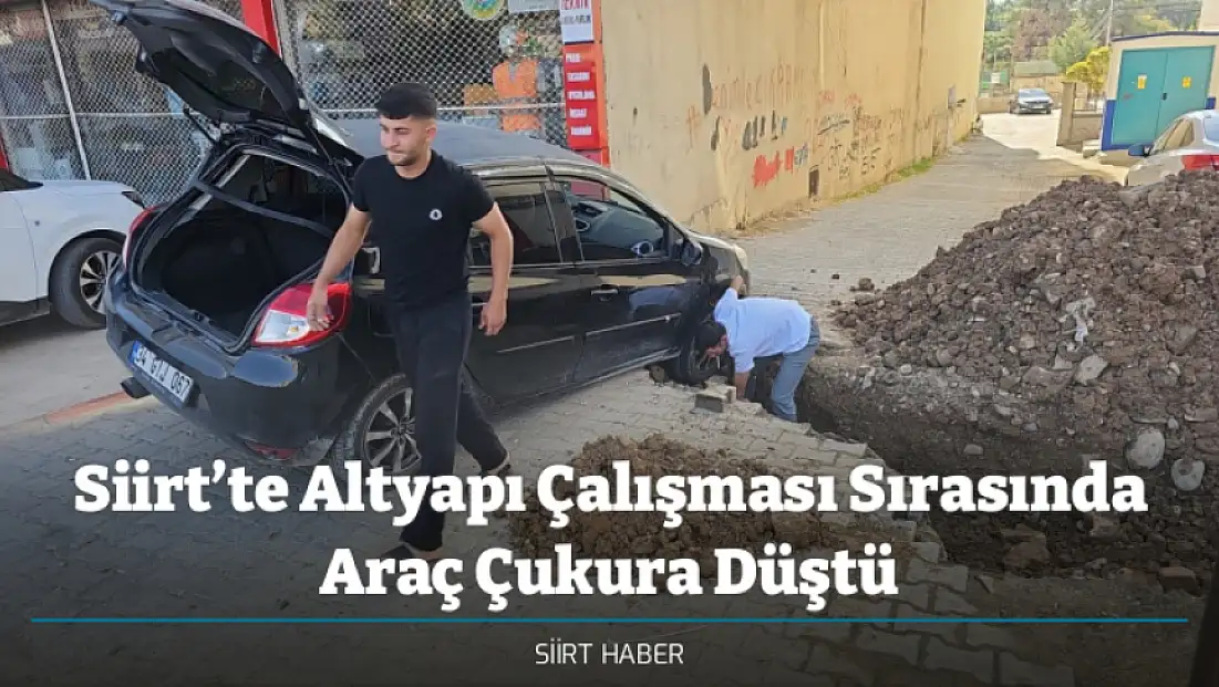Siirt’te Altyapı Çalışması Sırasında Araç Çukura Düştü
