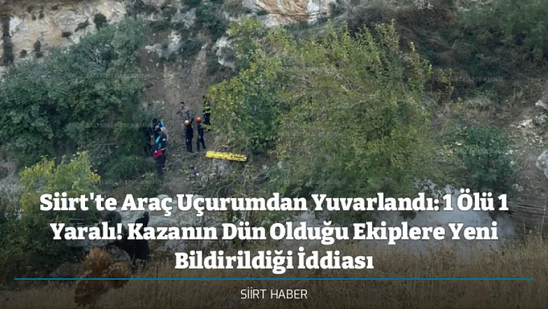 Siirt'te Araç Uçurumdan Yuvarlandı: 1 Ölü 1 Yaralı! Kazanın Dün Olduğu Ekiplere Yeni Bildirildiği İddiası