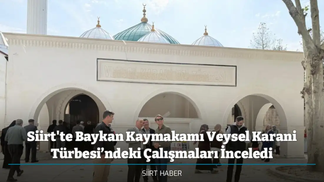 Siirt'te Baykan Kaymakamı Veysel Karani Türbesi’ndeki Çalışmaları İnceledi