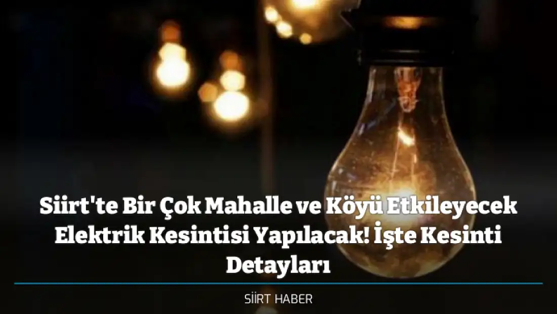 Siirt'te Bir Çok Mahalle ve Köyü Etkileyecek Elektrik Kesintisi Yapılacak! İşte Kesinti Detayları
