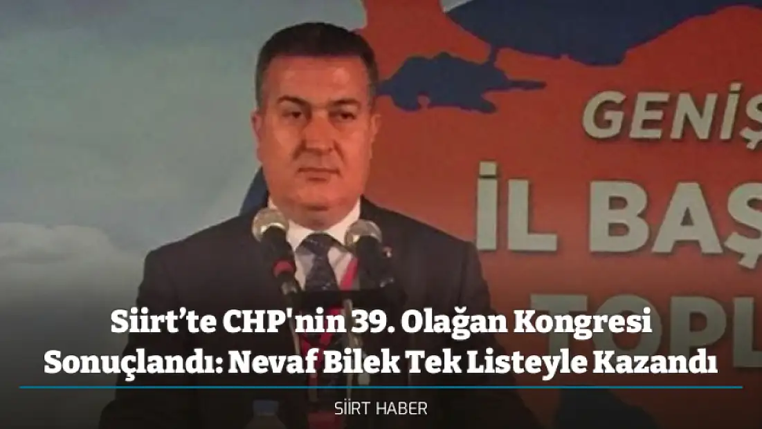 Siirt’te CHP'nin 39. Olağan Kongresi Sonuçlandı: Nevaf Bilek Tek Listeyle Kazandı