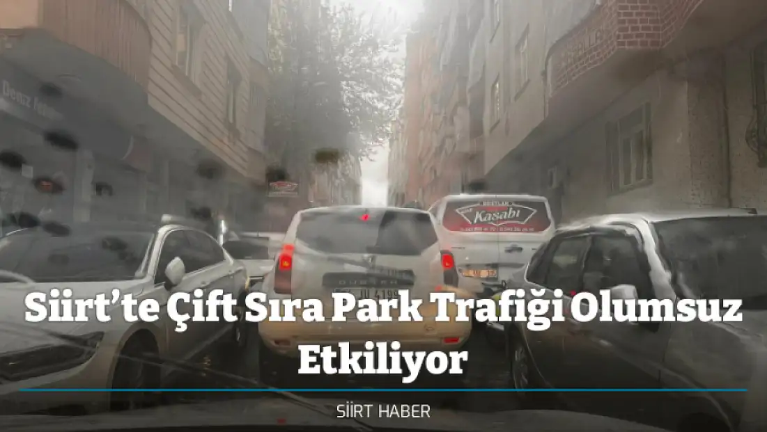 Siirt’te Çift Sıra Park Trafiği Olumsuz Etkiliyor