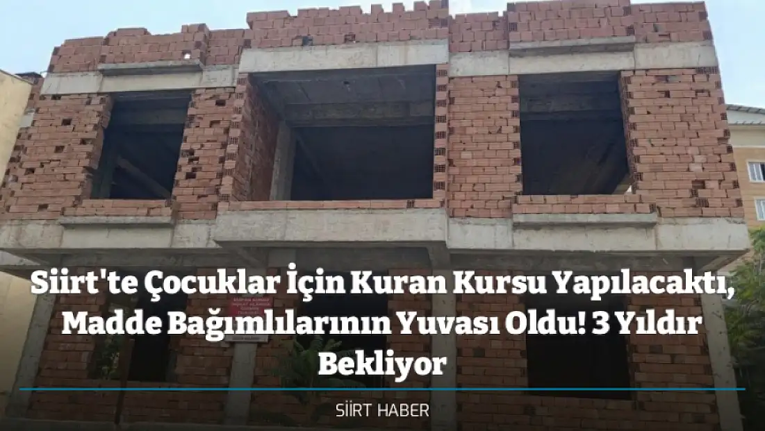 Siirt'te Çocuklar İçin Kuran Kursu Yapılacaktı, Madde Bağımlılarının Yuvası Oldu! 3 Yıldır Bekliyor