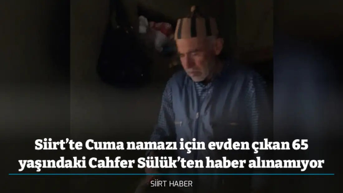 Siirt’te Cuma namazı için evden çıkan 65 yaşındaki Cahfer Sülük’ten haber alınamıyor