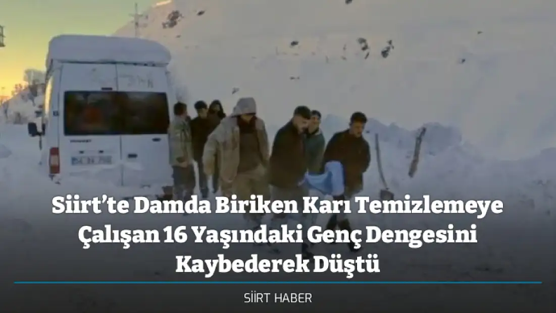 Siirt’te Damda Biriken Karı Temizlemeye Çalışan 16 Yaşındaki Genç Dengesini Kaybederek Düştü
