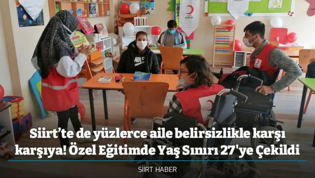 Siirt’te de yüzlerce aile belirsizlikle karşı karşıya! Özel Eğitimde Yaş Sınırı 27'ye Çekildi