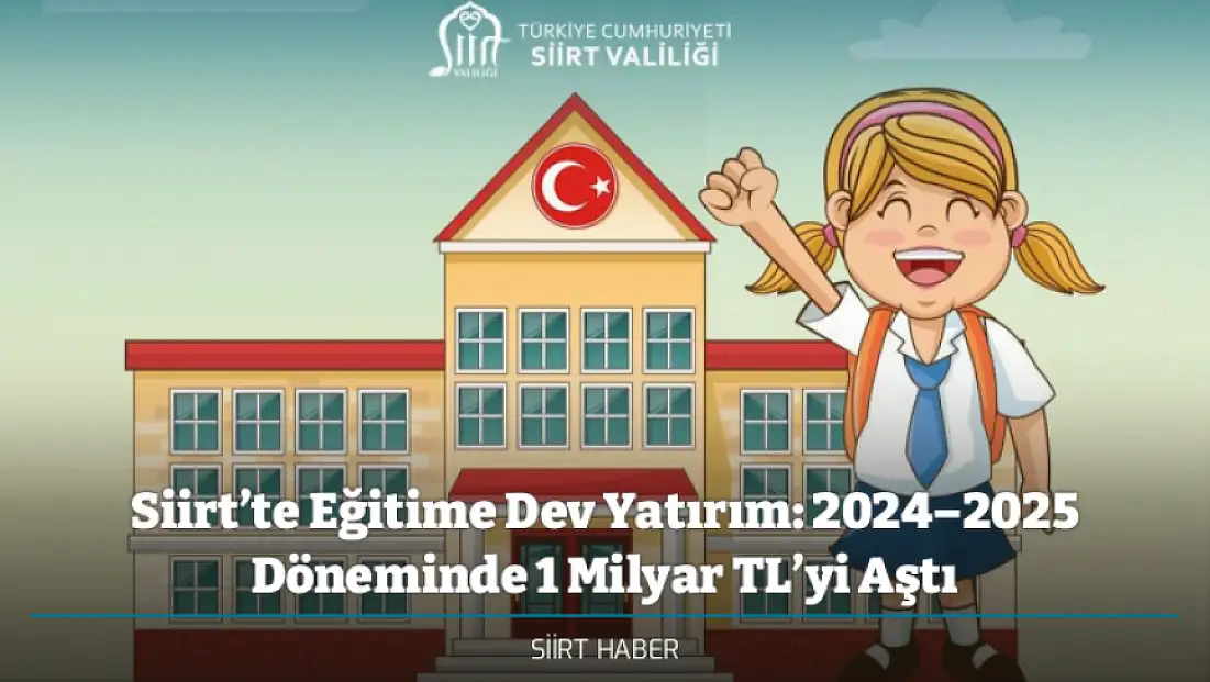 Siirt’te Eğitime Dev Yatırım: 2024–2025 Döneminde 1 Milyar TL’yi Aştı