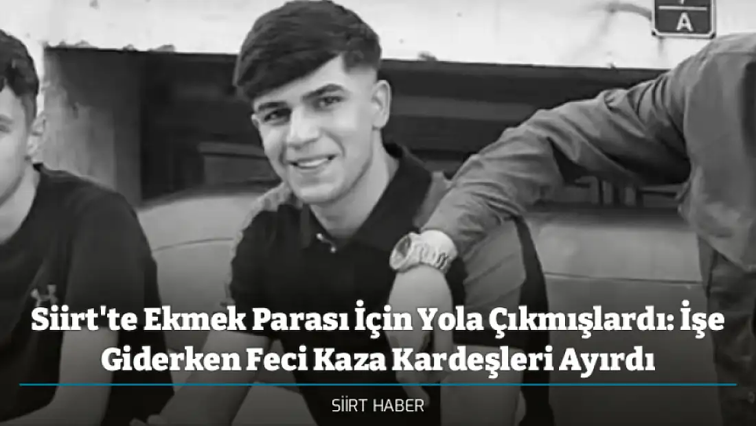 Siirt'te Ekmek Parası İçin Yola Çıkmışlardı: İşe Giderken Feci Kaza Kardeşleri Ayırdı