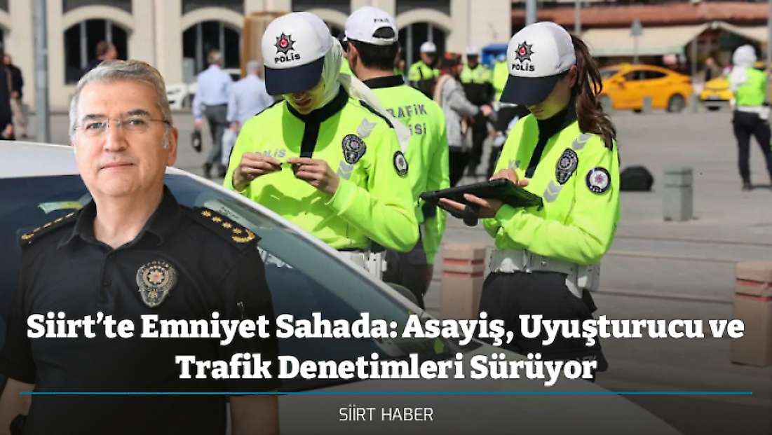Siirt’te Emniyet Sahada: Asayiş, Uyuşturucu ve Trafik Denetimleri Sürüyor