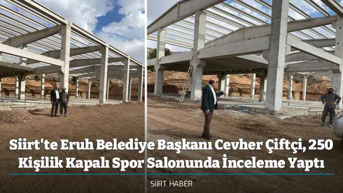 Siirt'te Eruh Belediye Başkanı Cevher Çiftçi, 250 Kişilik Kapalı Spor Salonunda İnceleme Yaptı