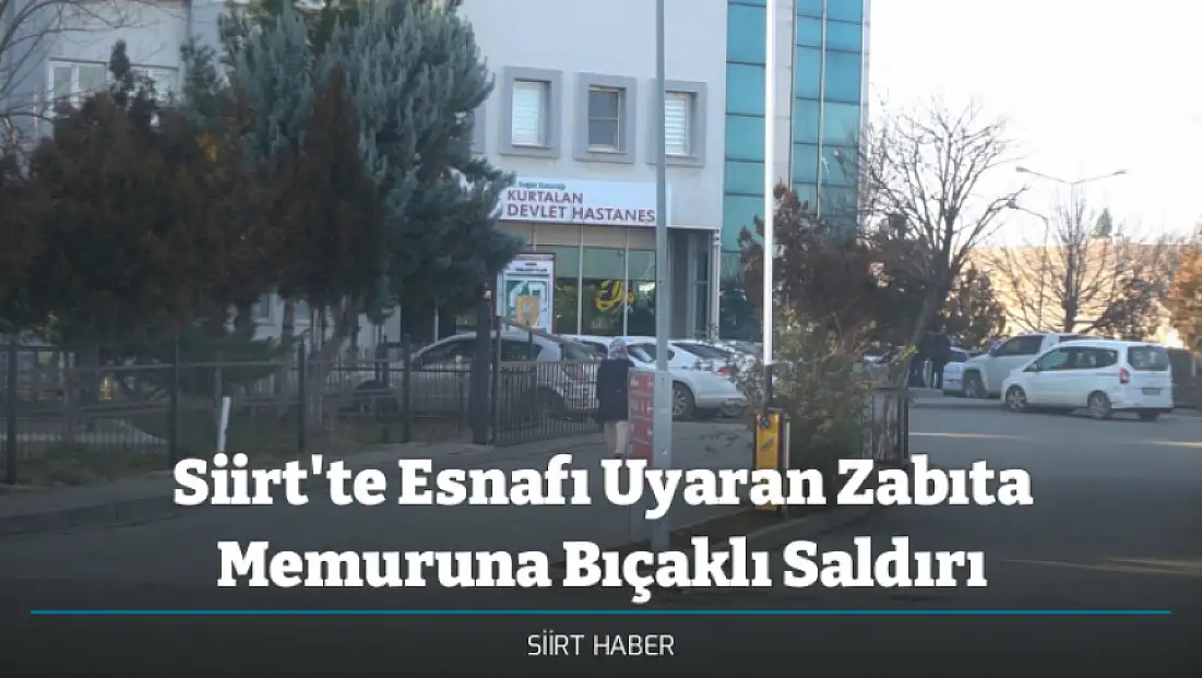 Siirt'te Esnafı Uyaran Zabıta Memuruna Bıçaklı Saldırı