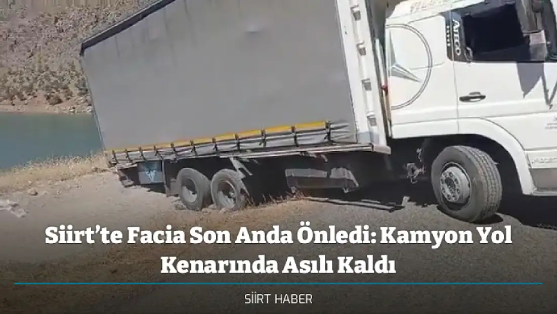 Siirt’te Facia Son Anda Önledi: Kamyon Yol Kenarında Asılı Kaldı