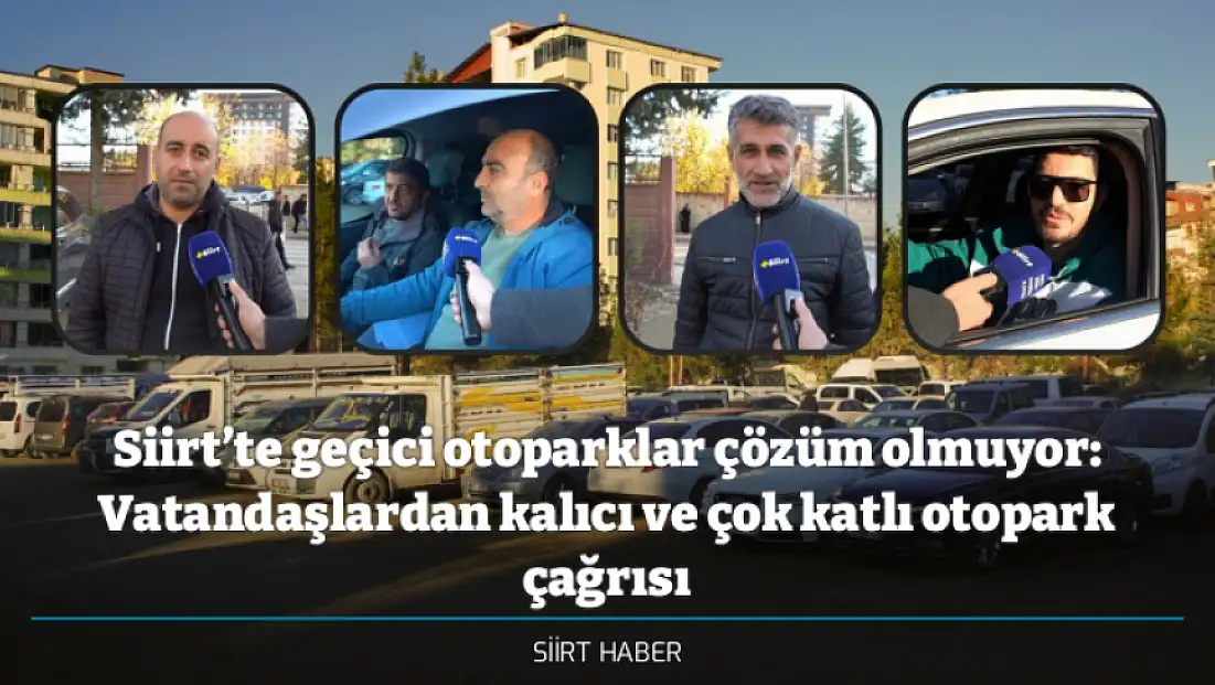 Siirt’te geçici otoparklar çözüm olmuyor: Vatandaşlardan kalıcı ve çok katlı otopark çağrısı