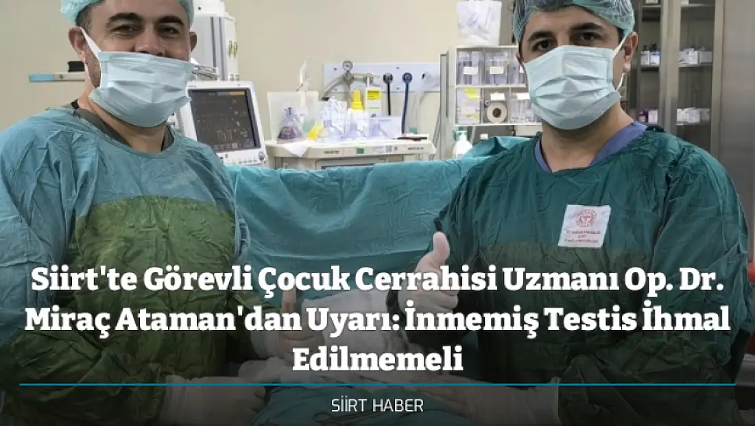 Siirt'te Görevli Çocuk Cerrahisi Uzmanı Op. Dr. Miraç Ataman'dan Uyarı: İnmemiş Testis İhmal Edilmemeli