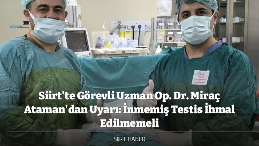 Siirt'te Görevli Uzman Op. Dr. Miraç Ataman'dan Uyarı: İnmemiş Testis İhmal Edilmemeli