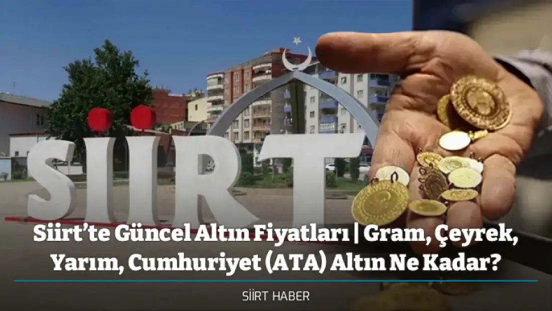 Siirt’te Güncel Altın Fiyatları | Gram, Çeyrek, Yarım, Cumhuriyet (ATA) Altın Ne Kadar?