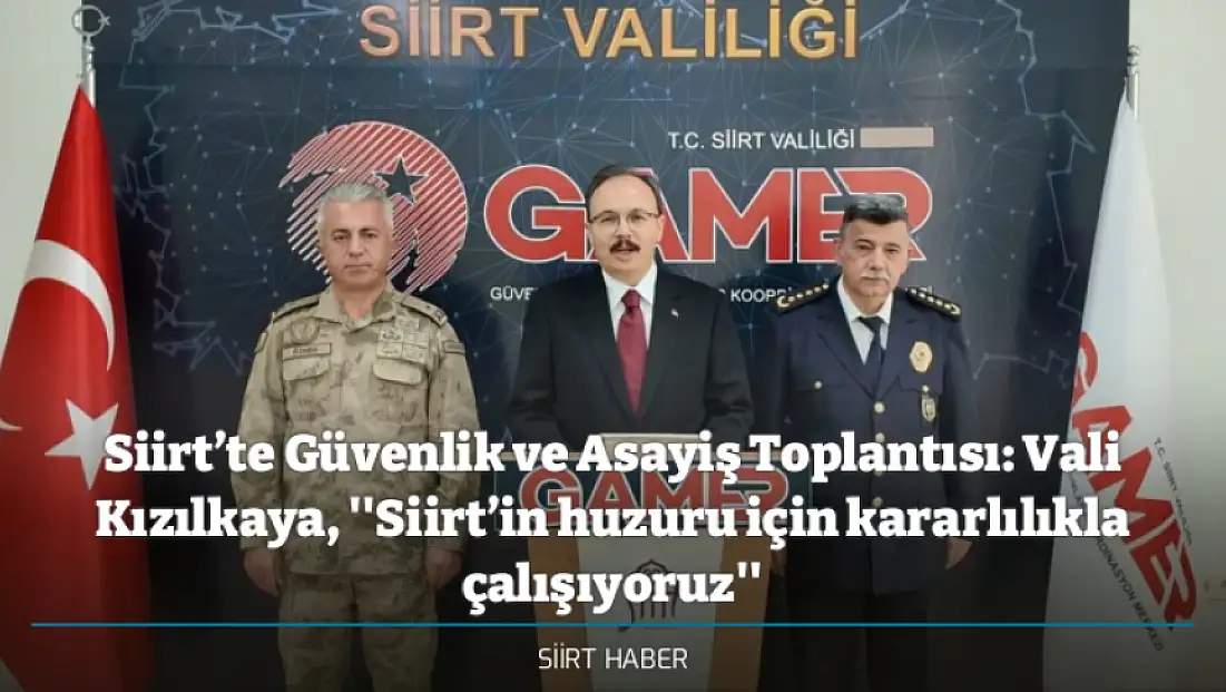 Siirt’te Güvenlik ve Asayiş Toplantısı: Vali Kızılkaya, ''Siirt’in huzuru için kararlılıkla çalışıyoruz''
