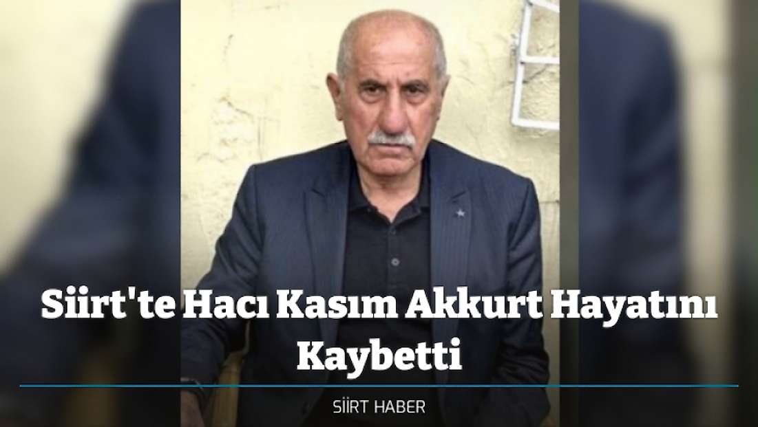 Siirt'te Hacı Kasım Akkurt Hayatını Kaybetti