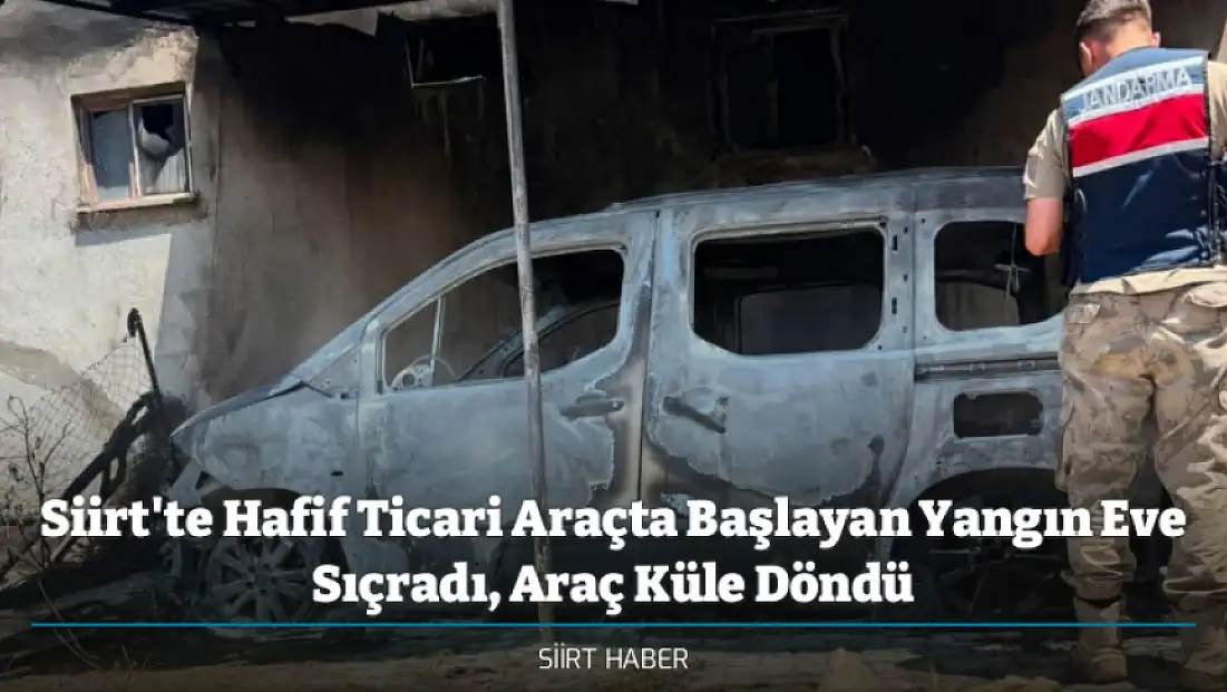 Siirt'te Hafif Ticari Araçta Başlayan Yangın Eve Sıçradı, Araç Küle Döndü