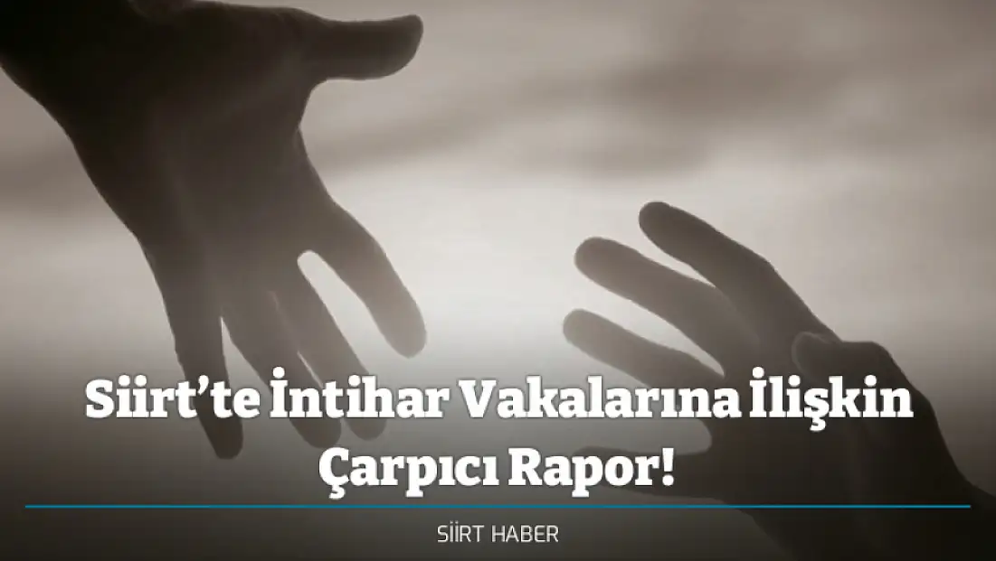 Siirt’te İntihar Vakalarına İlişkin Çarpıcı Rapor!