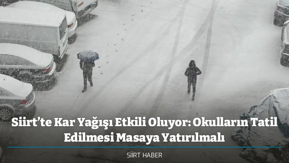 Siirt’te Kar Yağışı Etkili Oluyor: Okulların Tatil Edilmesi Masaya Yatırılmalı