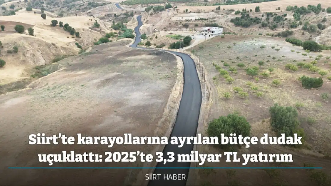 Siirt’te karayollarına ayrılan bütçe dudak uçuklattı: 2025’te 3,3 milyar TL yatırım