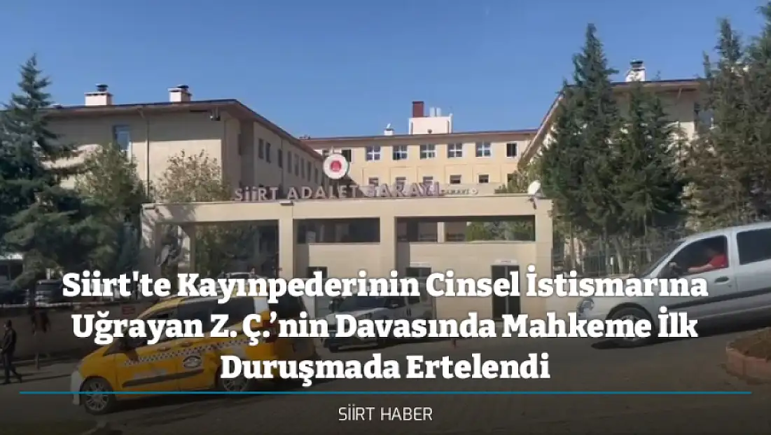 Siirt'te Kayınpederinin Cinsel İstismarına Uğrayan Z. Ç.’nin Davasında Mahkeme İlk Duruşmada Ertelendi