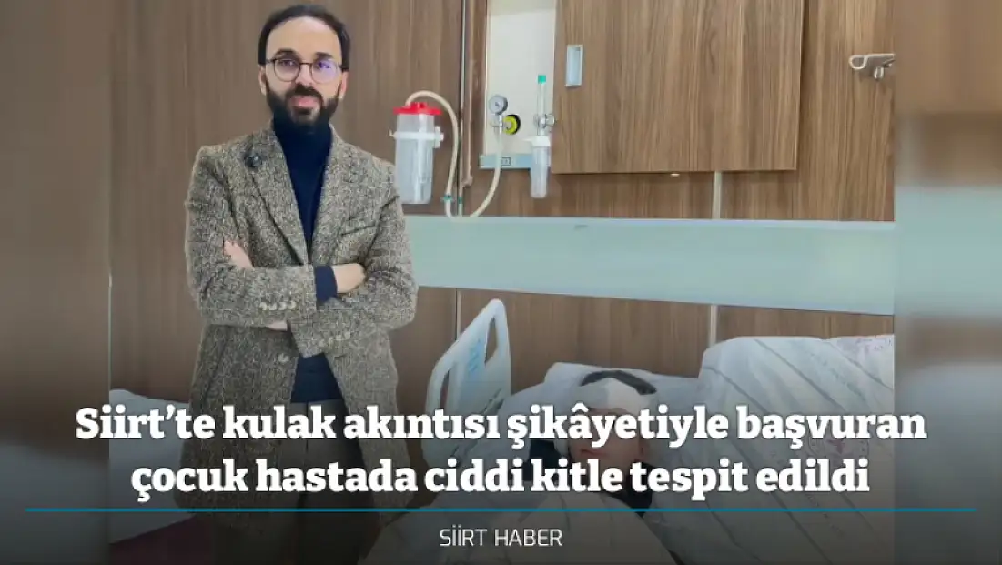 Siirt’te kulak akıntısı şikâyetiyle başvuran çocuk hastada ciddi kitle tespit edildi