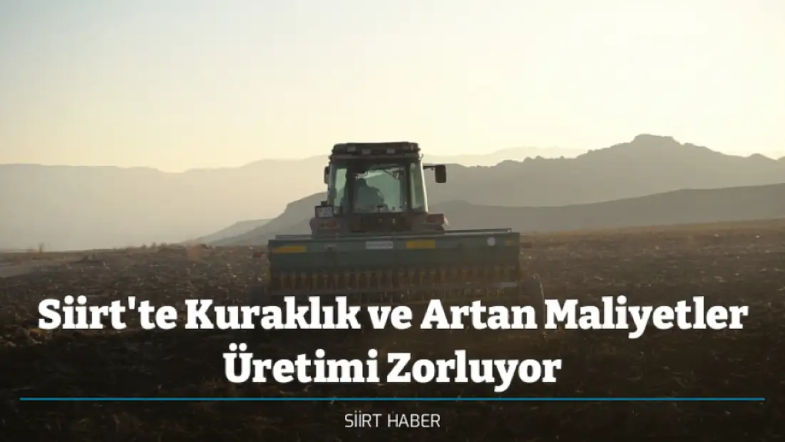 Siirt'te Kuraklık ve Artan Maliyetler Üretimi Zorluyor