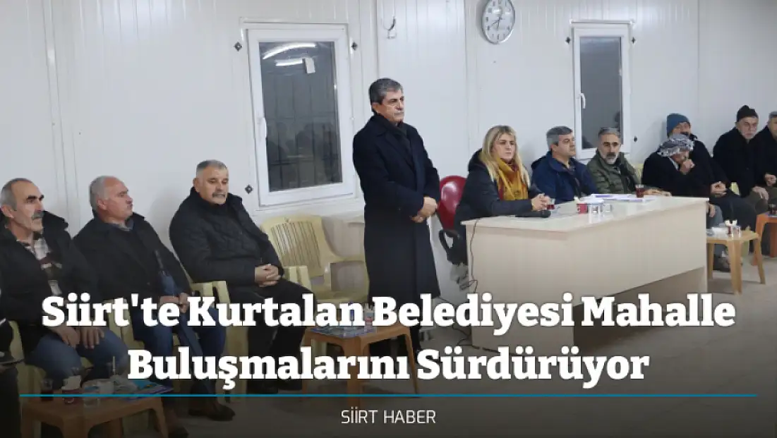 Siirt'te Kurtalan Belediyesi Mahalle Buluşmalarını Sürdürüyor