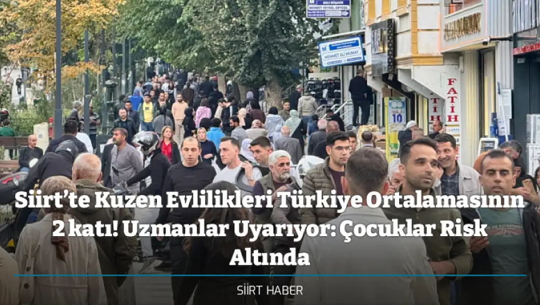 Siirt’te Kuzen Evlilikleri Türkiye Ortalamasının 2 katı! Uzmanlar Uyarıyor: Çocuklar Risk Altında