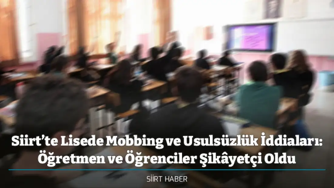 Siirt’te Lisede Mobbing ve Usulsüzlük İddiaları: Öğretmen ve Öğrenciler Şikâyetçi Oldu