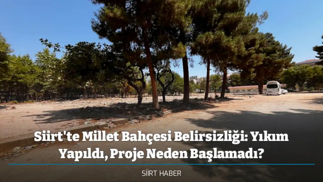 Siirt'te Millet Bahçesi Belirsizliği: Yıkım Yapıldı, Proje Neden Başlamadı?