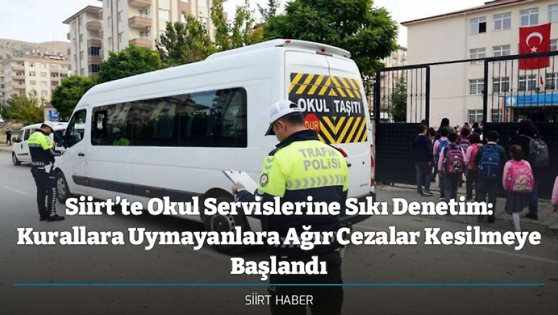 Siirt’te Okul Servislerine Sıkı Denetim: Kurallara Uymayanlara Ağır Cezalar Kesilmeye Başlandı