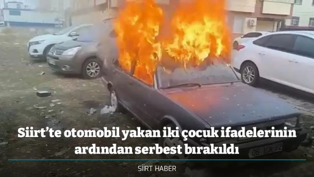 Siirt’te otomobil yakan iki çocuk ifadelerinin ardından serbest bırakıldı